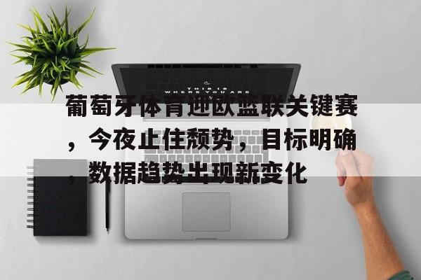 葡萄牙体育迎欧篮联关键赛，今夜止住颓势，目标明确，数据趋势出现新变化的简单介绍-英雄联盟投注